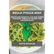 Bella Italia 2023 K stliche Rezepte aus der Sonne Italiens Einfach, Lecker und Authentisch, Paperback