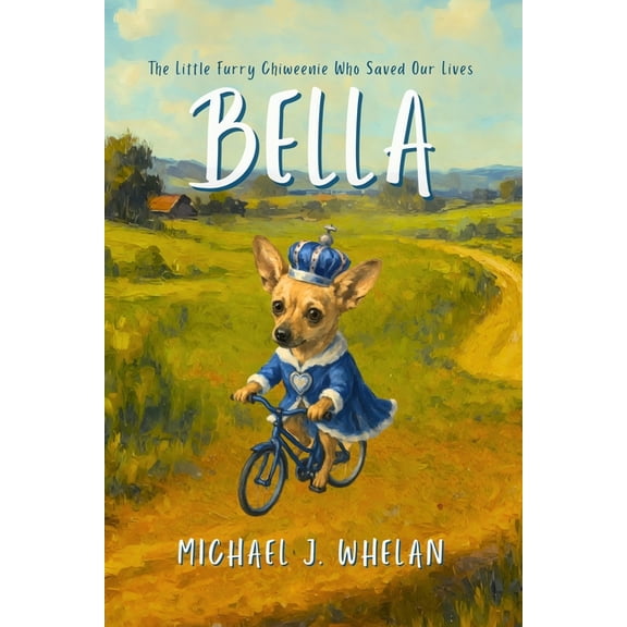 Bella: The Little Furry Chiweenie Who Saved Our Lives: An Inspirational Story About Love, Resilience, and Healing, (Paperback)