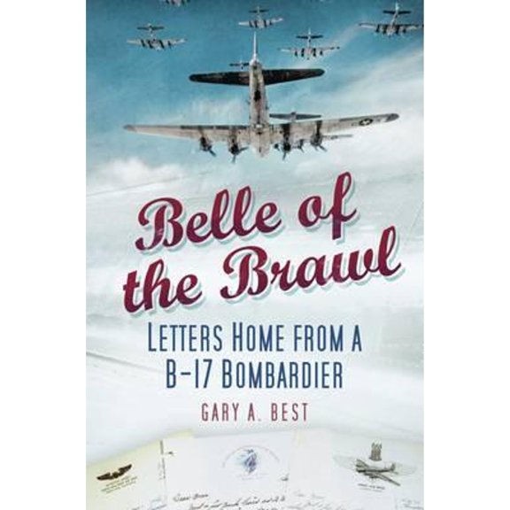 Belle of the Brawl: Letters Home from a B-17 Bombardier (Paperback) by Gary A Best