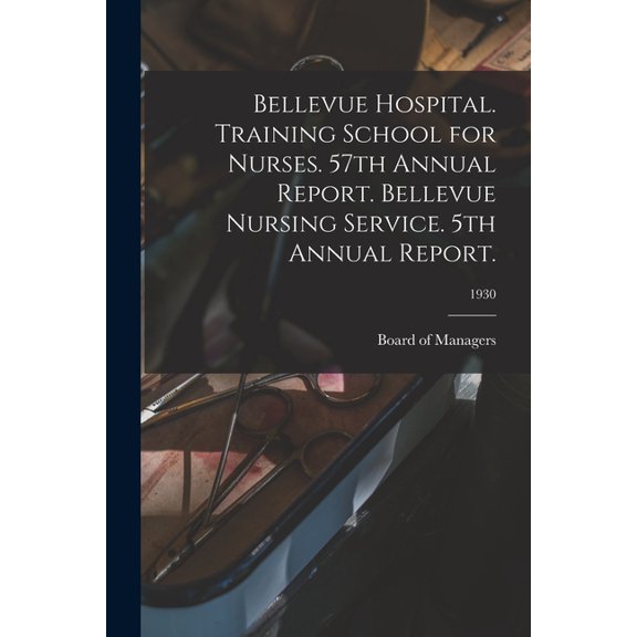 Bellevue Hospital. Training School for Nurses. 57th Annual Report. Bellevue Nursing Service. 5th Annual Report.; 1930, (Paperback)