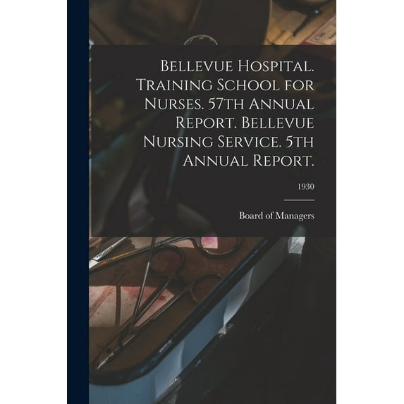 Bellevue Hospital. Training School for Nurses. 57th Annual Report. Bellevue Nursing Service. 5th Annual Report.; 1930, (Paperback)