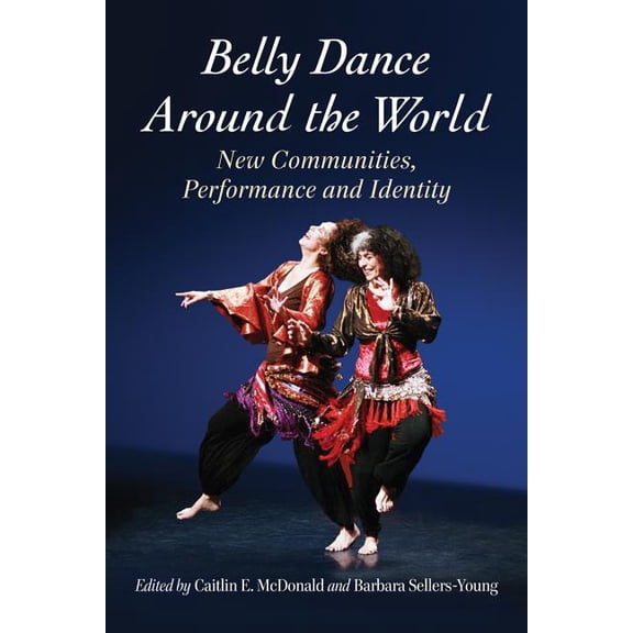 Belly Dance Around the World: New Communities, Performance and Identity, (Paperback)