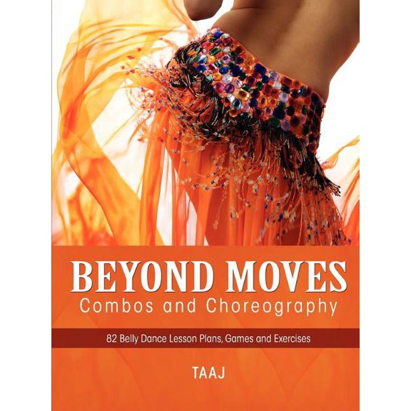 Belly Dance Beyond Moves, Combos, and Choreography 82 Lesson Plans, Games, and Exercises to Make Your Classes Fun, Produ, (Paperback)