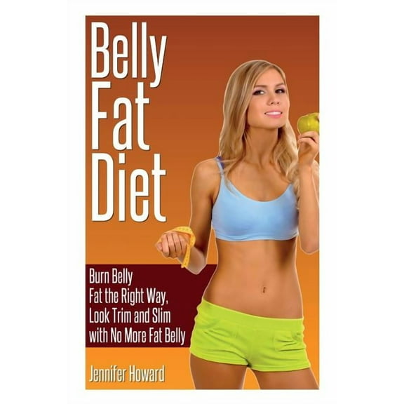 Belly Fat Diet: Burn Belly Fat the Right Way, Look Trim and Slim with No More Fat Belly, (Paperback)
