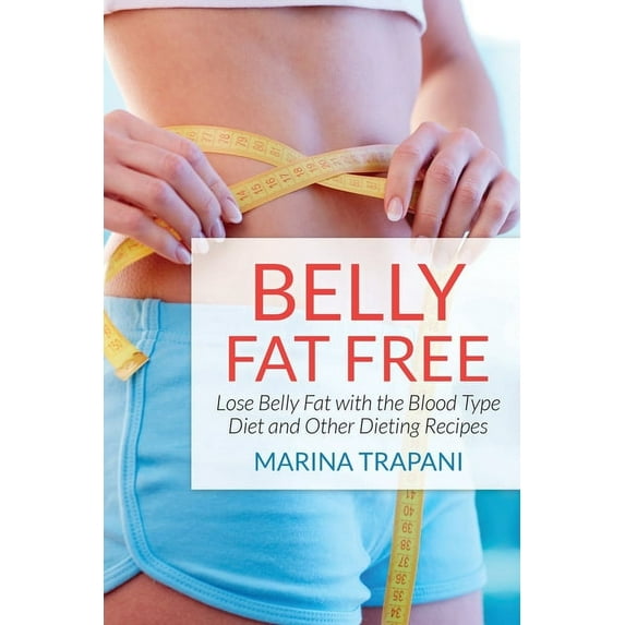 Belly Fat Free: Lose Belly Fat with the Blood Type Diet and Other Dieting Recipes, (Paperback)