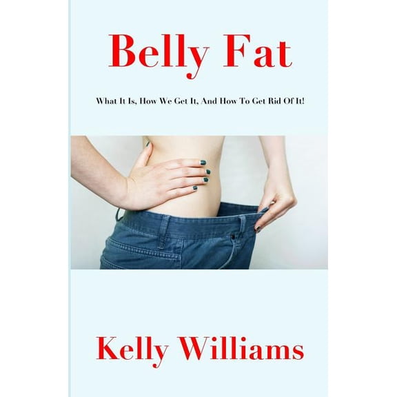 Belly Fat: What It Is, How We Get It, And How To Get Rid Of It!, (Paperback)