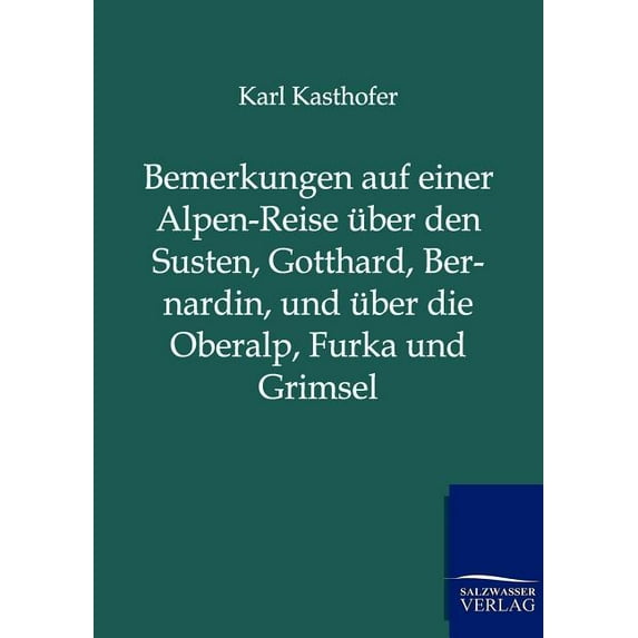 Bemerkungen auf einer Alpen-Reise über den Susten, Gotthard, Bernardin, und über die Oberalp, Furka und Grimsel (Paperback)