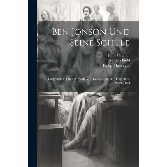 Ben Jonson Und Seine Schule: Dargestellt in Einer Auswahl Von Lustspielen Und Tragödien, Erster Theil (Paperback)