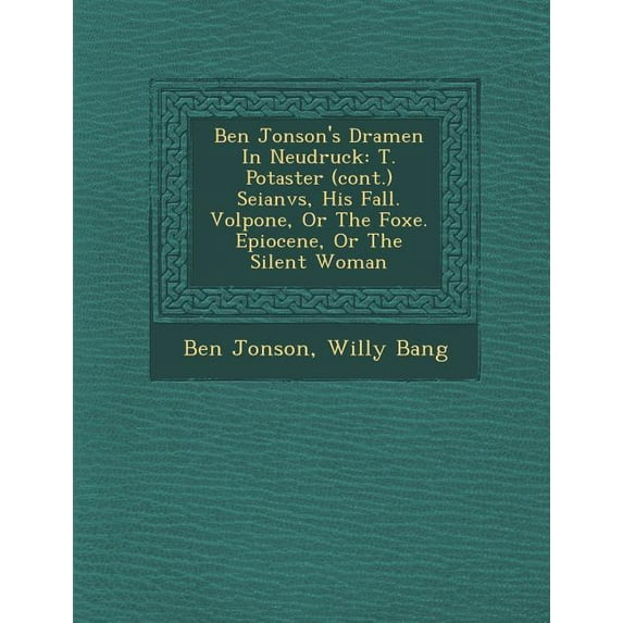 Ben Jonson's Dramen in Neudruck : T. Po Taster (Cont.) Seianvs, His Fall. Volpone, or the Foxe. Epiocene, or the Silent Woman (Paperback)