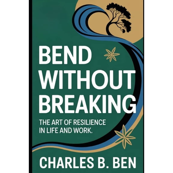 Bend Without Breaking: The Art of Resilience in Life and Work, (Paperback)