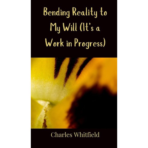Bending Reality to My Will (It's a Work in Progress), (Hardcover)