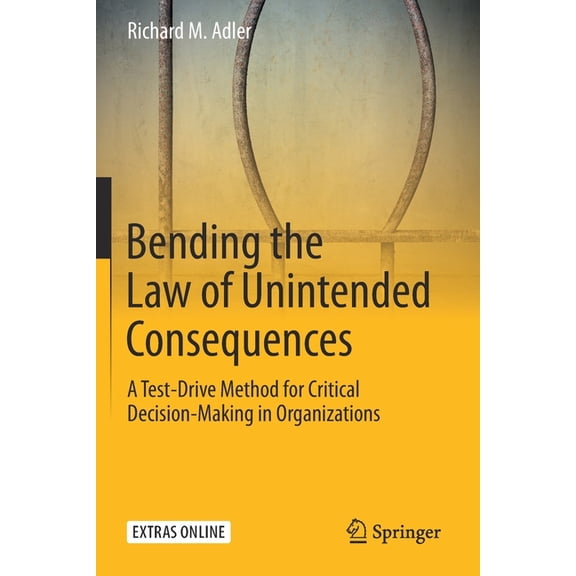 Bending the Law of Unintended Consequences: A Test-Drive Method for Critical Decision-Making in Organizations, (Paperback)
