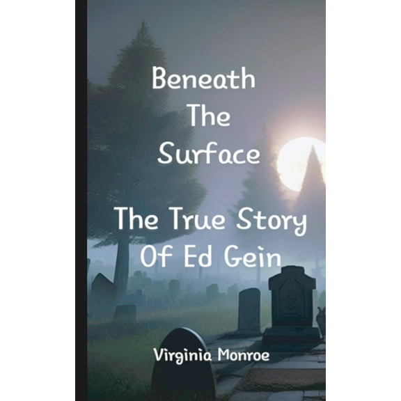 Beneath The Surface The True Story Of Ed Gein: The True Story Of Ed Gein, (Paperback)