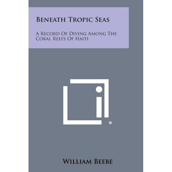 Beneath Tropic Seas: A Record of Diving Among the Coral Reefs of Haiti Paperback 1494074257 9781494074258 William Beebe
