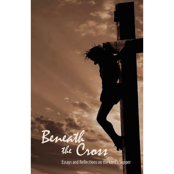Beneath the Cross: Essays and Reflections on the Lord's Supper, (Paperback)