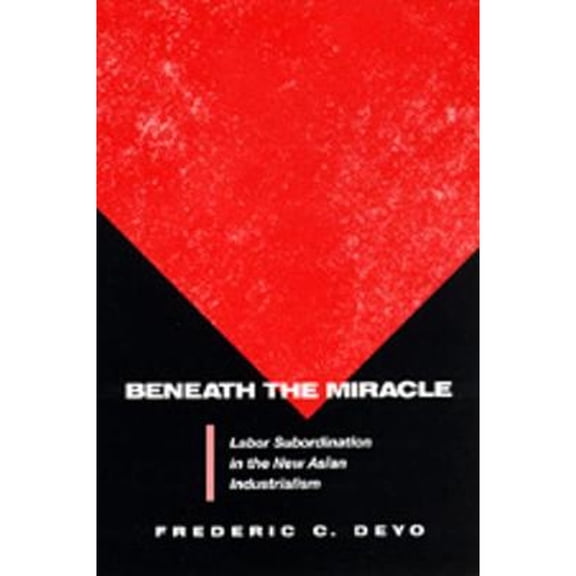 Pre-Owned Beneath the Miracle  Labor Subordination in the New Asian Industrialism (Paper) Paperback