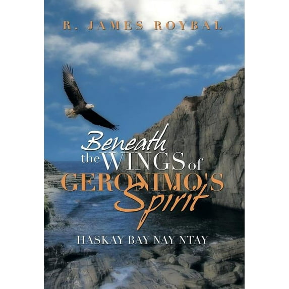 Beneath the Wings of Geronimo's Spirit: Haskay Bay Nay Ntay, (Hardcover)