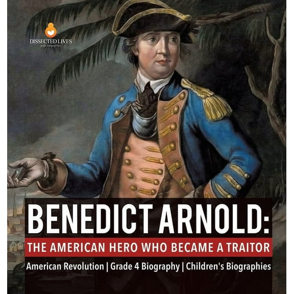 Benedict Arnold: The American Hero Who Became a Traitor American Revolution Grade 4 Biography Children's Biographies (Hardcover)