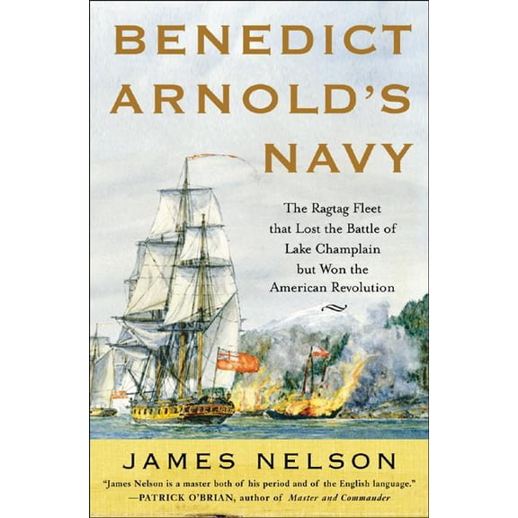 Benedict Arnold's Navy: The Ragtag Fleet That Lost the Battle of Lake Champlain But Won the American Revolution, (Hardcover)