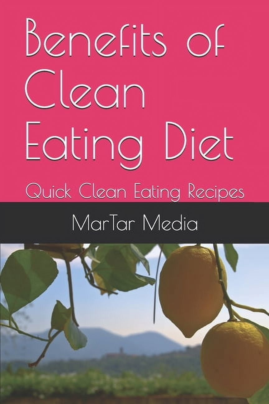 Benefits of Clean Eating Diet: Quick Clean Eating Recipes, (Paperback)