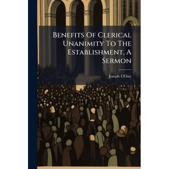 Benefits Of Clerical Unanimity To The Establishment, A Sermon (Paperback)