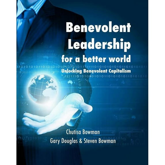 Benevolent Leadership for a better world: Unlocking Benevolent Capitalism, (Paperback)