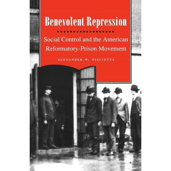 Benevolent Repression: Social Control and the American Reformatory-Prison Movement, (Paperback)