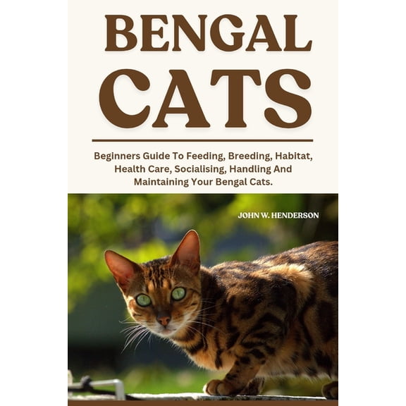 Bengal Cats: Beginners Guide To Feeding, Breeding, Habitat, Health Care, Socialising, Handling And Maintaining Your Beng, (Paperback)