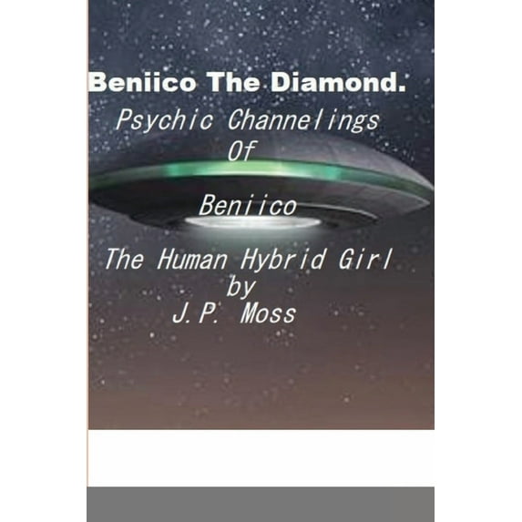 Beniico The Diamond Psychic Channelings Of Beniico The Alien Human Hybrid Girl., (Paperback)