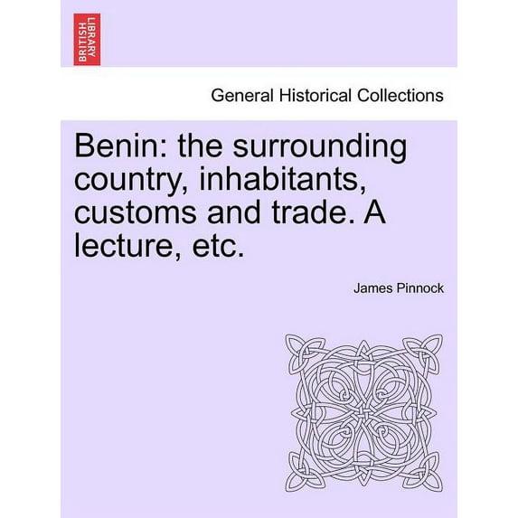 Benin : The Surrounding Country, Inhabitants, Customs and Trade. a Lecture, Etc. (Paperback)