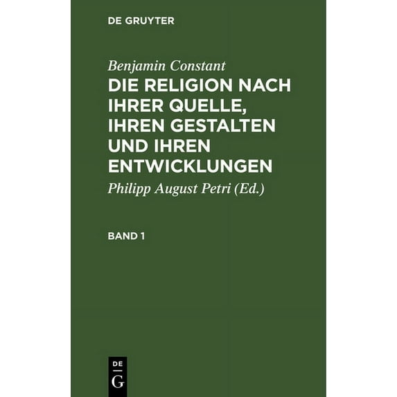 Benjamin Constant: Die Religion Nach Ihrer Quelle, Ihren Gestalten Und Ihren Entwicklungen. Band 1, (Hardcover)