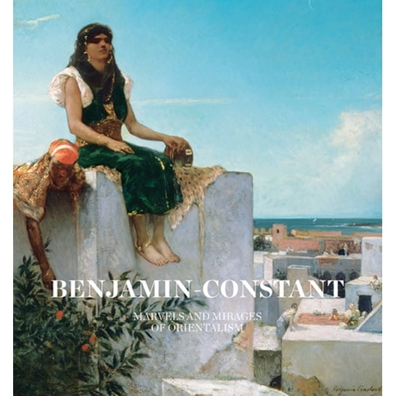 Pre-Owned Benjamin-Constant: Marvels and Mirages of Orientalism (Hardcover 9780300210897) by Nathalie Bondil