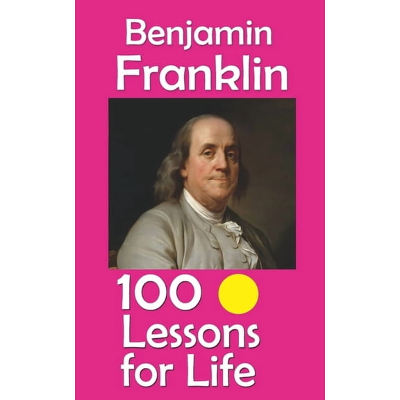 Lessons for Life Benjamin Franklin: 100 Lessons for Life, (Paperback)
