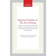 Benjamin Franklin on the Art of Eating Together with the Rules of Health and Long Life and the Rules to Find Out a Fit , Paperback