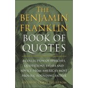 The Benjamin Franklin Book of Quotes A Collection of Speeches, Quotations, Essays and Advice from America's Most P, Hardcover