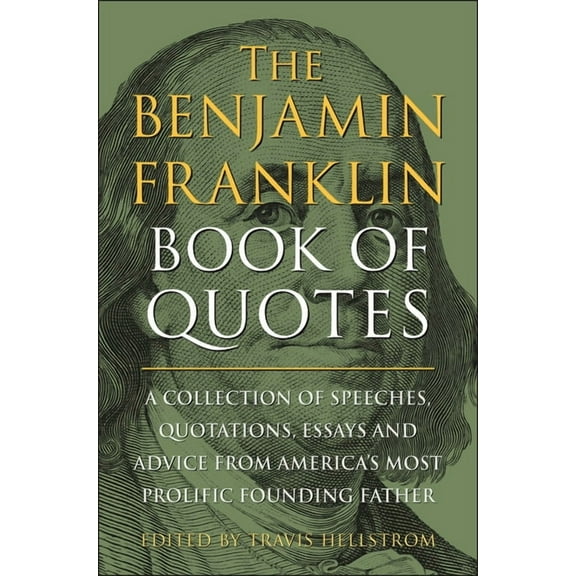 The Benjamin Franklin Book of Quotes: A Collection of Speeches, Quotations, Essays and Advice from America's Most P, (Hardcover)