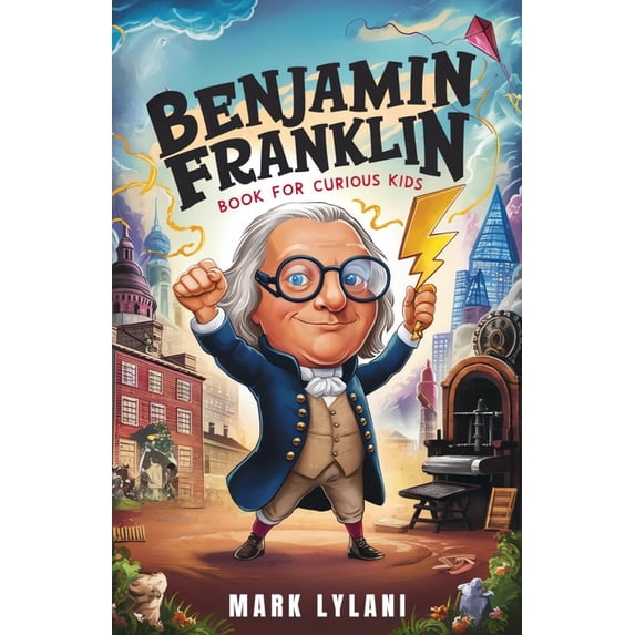 Great Minds for Curious Kids Benjamin Franklin Book for Curious Kids: Discover the Remarkable Life and Adventures of America's Ingenious Founding Fat, (Paperback)