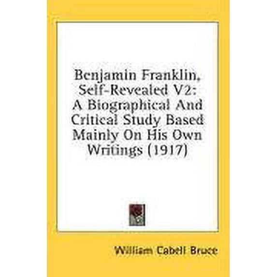 Benjamin Franklin, Self-Revealed V2: A Biographical And Critical Study Based Mainly On His Own Writings 1917 Hardcover 1437012914 9781437012910 William Cabell Bruce