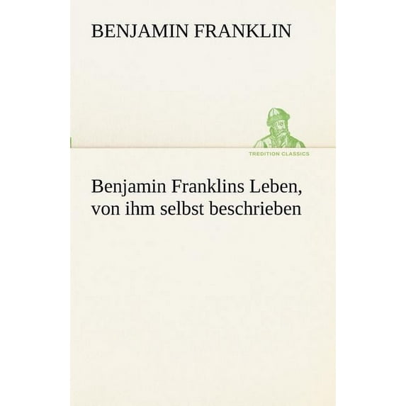 Benjamin Franklins Leben, Von Ihm Selbst Beschrieben