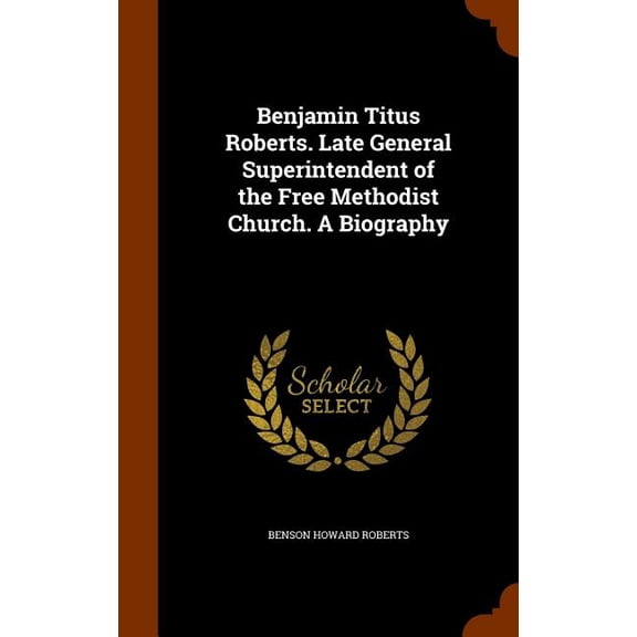 Benjamin Titus Roberts. Late General Superintendent of the Free Methodist Church. A Biography (Hardcover)