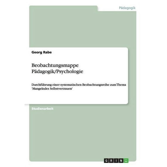 Beobachtungsmappe Pädagogik/Psychologie : Durchführung einer systematischen Beobachtungsreihe zum Thema 'Mangelndes Selbstvertrauen' (Paperback)