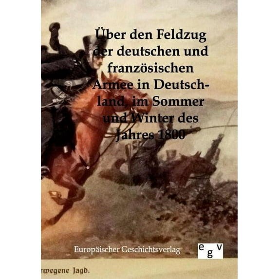 Ber Den Feldzug Der Deutschen Und Franz Sischen Armee in Deutschland Im Sommer Und Winter Des Jahres 1800