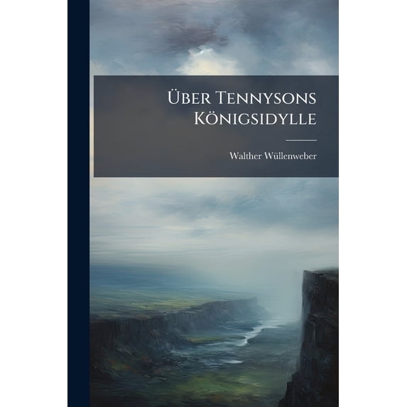 Über Tennysons Königsidylle : The Coming Of Arthur Und Ihre Quellen... (Paperback)