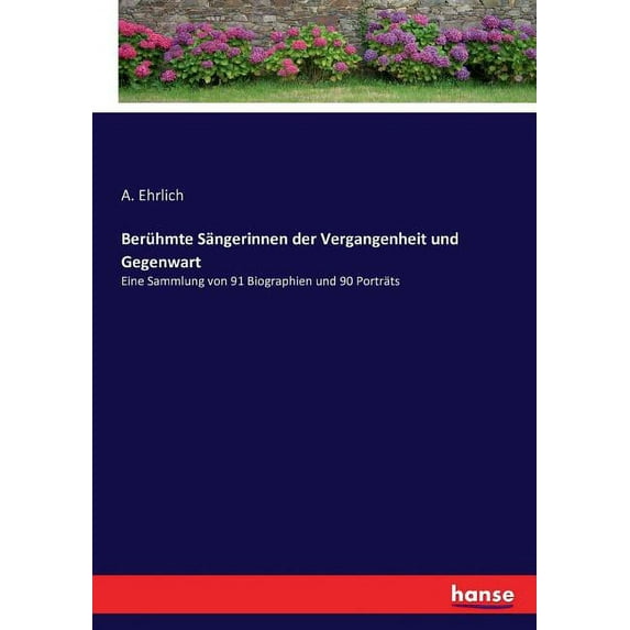 Berühmte Sängerinnen der Vergangenheit und Gegenwart: Eine Sammlung von 91 Biographien und 90 Porträts, (Paperback)