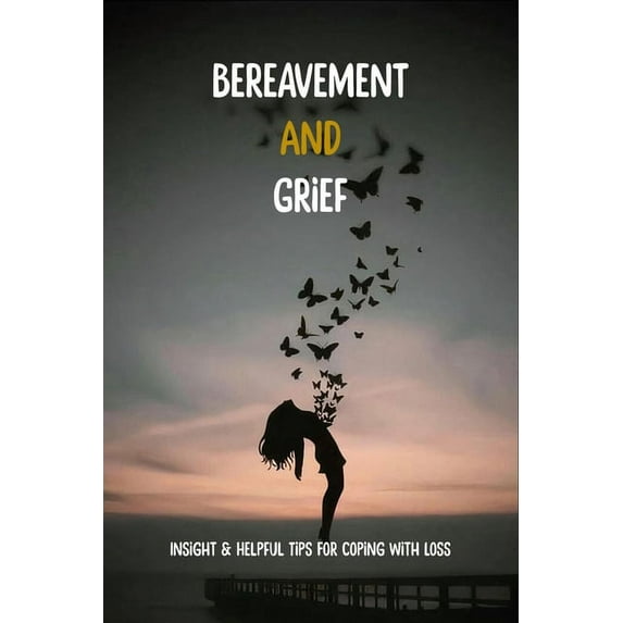 Bereavement And Grief : Insight & Helpful Tips For Coping With Loss: Tips For Coping With Grief (Paperback)