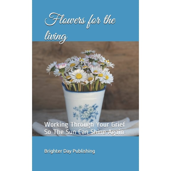 Bereavement Journal: Flowers for the living: Working Through Your Grief So The Sun Can Shine Again (Paperback)