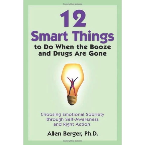 12 Smart Things to Do When the Booze and Drugs Are Gone: Choosing Emotional Sobriety through Self-Awareness and Right Action