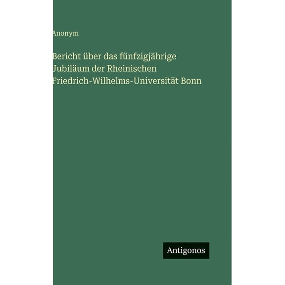 Bericht ber das fnfzigjhrige Jubilum der Rheinischen Friedrich-Wilhelms-Universitt Bonn, (Hardcover)