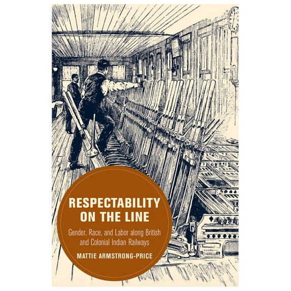 Berkeley British Studies Respectability on the Line: Gender, Race, and Labor Along British and Colonial Indian Railways Volume 24, (Paperback)