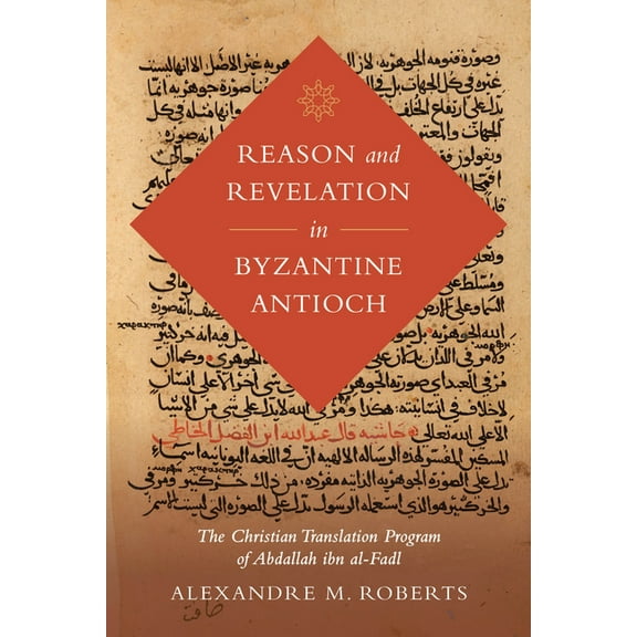 Berkeley Postclassical Islamic Scholarsh Reason and Revelation in Byzantine Antioch: The Christian Translation Program of Abdallah Ibn Al-Fadl Volume 3, Book 3, (Hardcover)